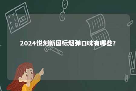 2024悦刻新国标烟弹口味有哪些�？ 
